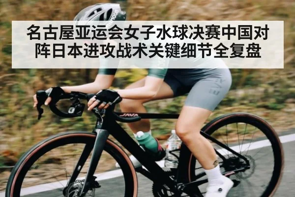名古屋亚运会女子水球决赛中国对阵日本进攻战术关键细节全复盘