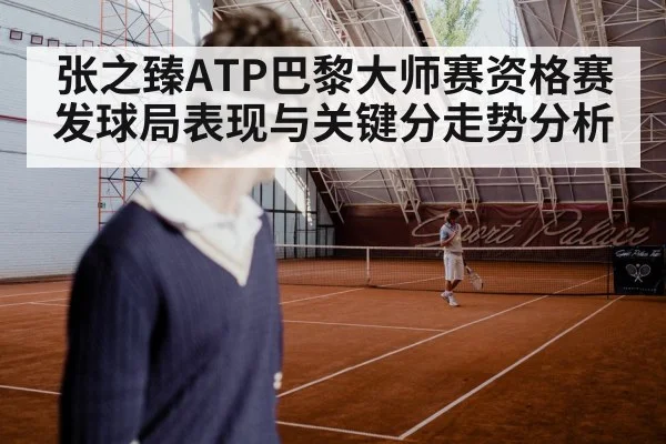 张之臻ATP巴黎大师赛资格赛发球局表现与关键分走势分析