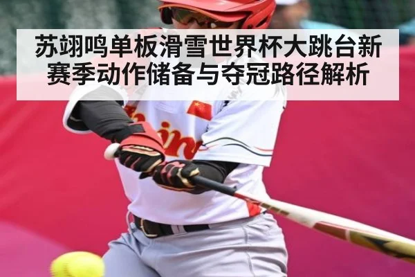 苏翊鸣单板滑雪世界杯大跳台新赛季动作储备与夺冠路径解析